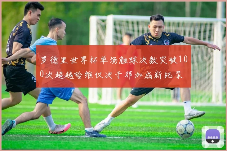 罗德里世界杯单场触球次数突破100次超越哈维仅次于邓加成新纪录