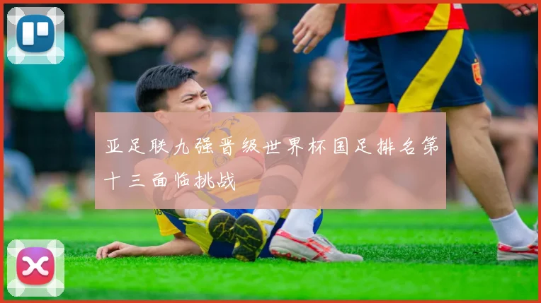 亚足联九强晋级世界杯国足排名第十三面临挑战