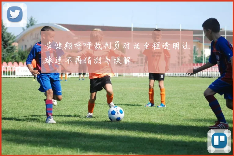 黄健翔呼吁裁判员对话全程透明让球迷不再猜测与误解