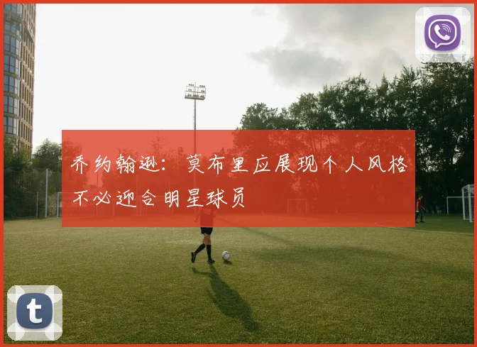 乔约翰逊：莫布里应展现个人风格不必迎合明星球员