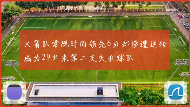 火箭队常规时间领先6分却惨遭逆转成为29年来第二支失利球队