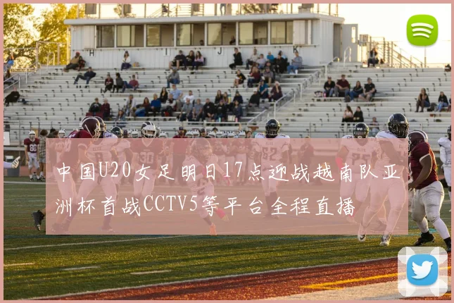 中国U20女足明日17点迎战越南队亚洲杯首战CCTV5等平台全程直播