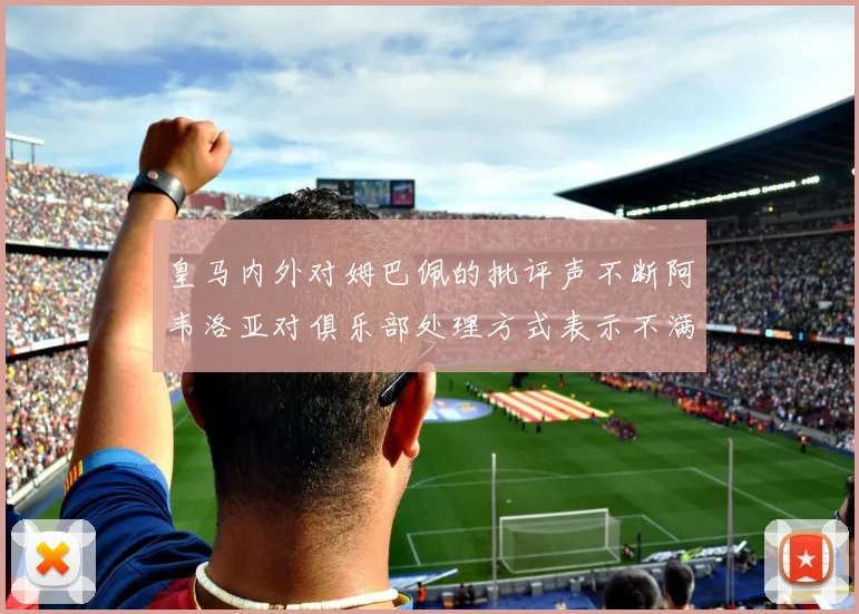 皇马内外对姆巴佩的批评声不断阿韦洛亚对俱乐部处理方式表示不满