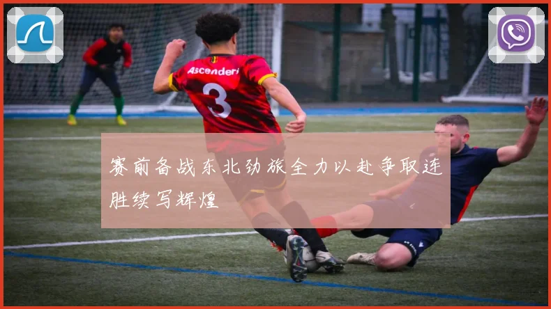 赛前备战东北劲旅全力以赴争取连胜续写辉煌