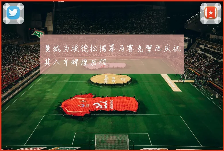 曼城为埃德松揭幕马赛克壁画庆祝其八年辉煌历程