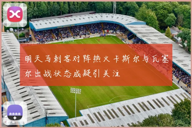 明天马刺客对阵热火卡斯尔与瓦塞尔出战状态成疑引关注