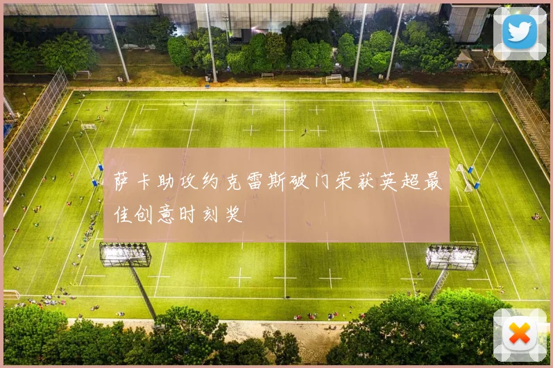 萨卡助攻约克雷斯破门荣获英超最佳创意时刻奖