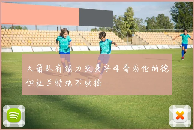 火箭队有能力交易字母哥或伦纳德但杜兰特绝不动摇