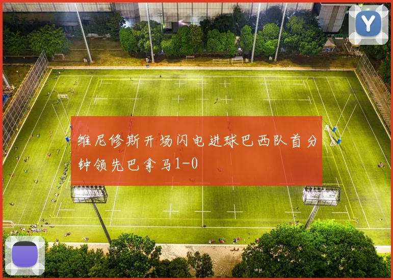 维尼修斯开场闪电进球巴西队首分钟领先巴拿马1-0
