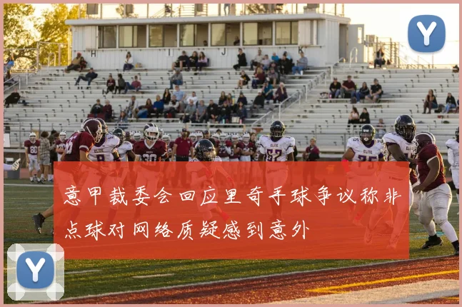 意甲裁委会回应里奇手球争议称非点球对网络质疑感到意外
